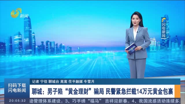 【反诈进行时】聊城：男子陷“黄金理财”骗局 民警紧急拦截14万元黄金包裹