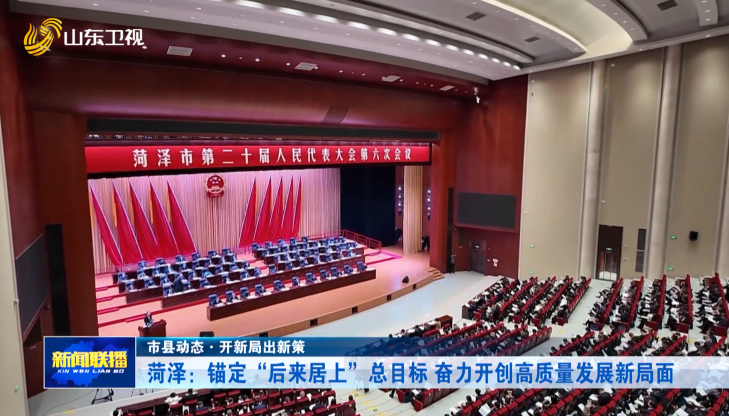 ​菏泽：锚定“后来居上”总目标 奋力开创高质量发展新局面【市县动态·开新局出新策】