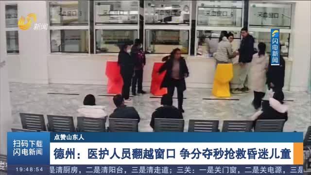 【点赞山东人】德州：医护人员翻越窗口 争分夺秒抢救昏迷儿童