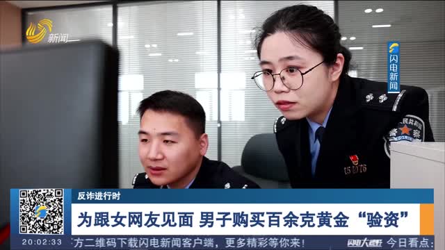 【反诈进行时】为跟女网友见面 男子购买百余克黄金“验资”