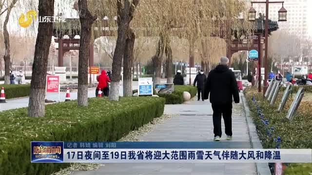 17日夜间至19日我省将迎大范围雨雪天气伴随大风和降温