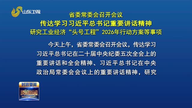 省委常委会召开会议 传达学习习近平总书记重要讲话精神 研究工业经济“头号工程”2026年行动方案等事项
