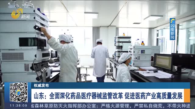 【权威发布】山东：全面深化药品医疗器械监管改革 促进医药产业高质量发展