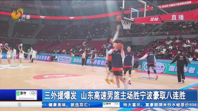 三外援爆发 山东高速男篮主场胜宁波豪取八连胜