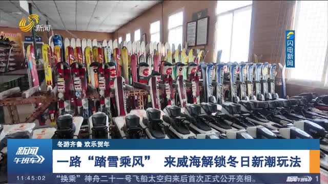 【冬游齐鲁 欢乐贺年】一路“踏雪乘风” 来威海解锁冬日新潮玩法