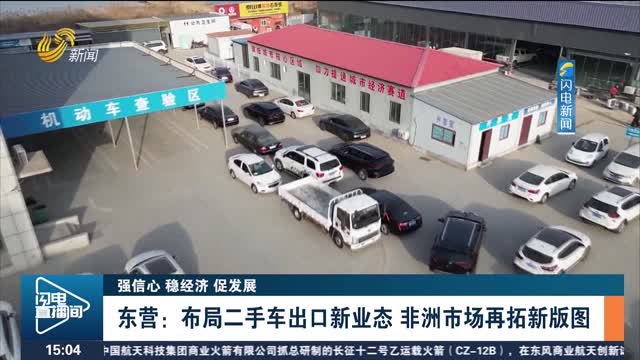 【强信心 稳经济 促发展】东营：布局二手车出口新业态 非洲市场再拓新版图