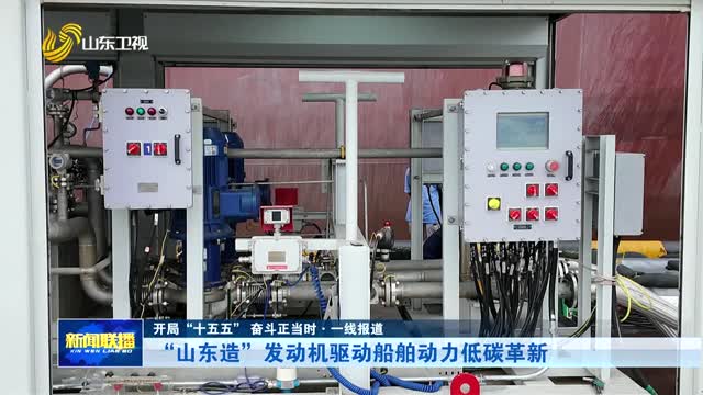 “山东造”发动机驱动船舶动力低碳革新【开局“十五五” 奋斗正当时·一线报道】