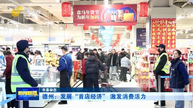 德州：发展“首店经济” 激发消费活力【市县动态】