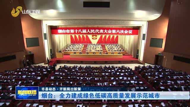 烟台：全力建成绿色低碳高质量发展示范城市【市县动态·开新局出新策】
