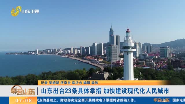 【《关于推动城市高质量发展的实施意见》】山东出台23条具体举措 加快建设现代化人民城市