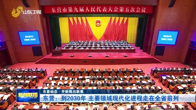 东营：到2030年 主要领域现代化进程走在全省前列【市县动态·开新局出新策】