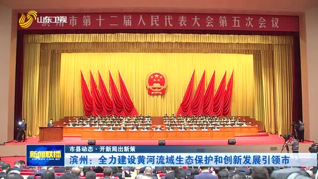 滨州：全力建设黄河流域生态保护和创新发展引领市【市县动态·开新局出新策】