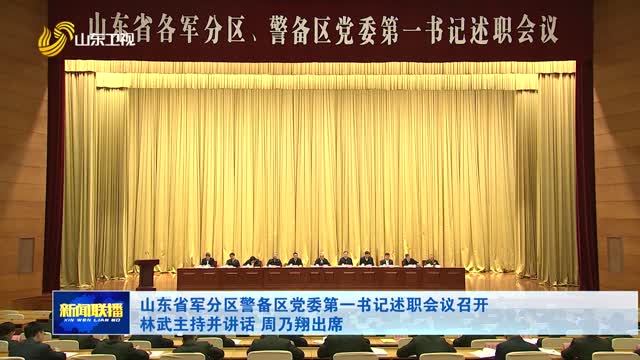 山东省军分区警备区党委第一书记述职会议召开 林武主持并讲话 周乃翔出席