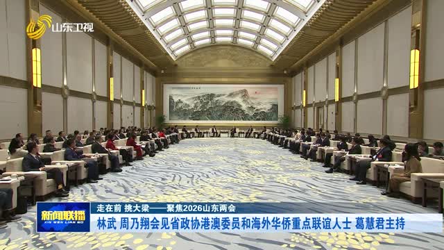 林武 周乃翔会见省政协港澳委员和海外华侨重点联谊人士 葛慧君主持【走在前 挑大梁——聚焦2026山东两会】