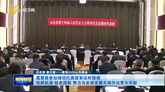 葛慧君参加潍坊代表团审议时强调 抢抓机遇 锐意进取 努力为全省发展大局作出更大贡献【走在前 挑大梁——聚焦2026山东两会】