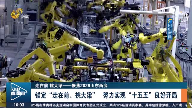 【走在前 挑大梁——聚焦2026山东两会】锚定“走在前、挑大梁” 努力实现“十五五”良好开局