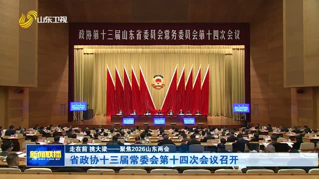 省政协十三届常委会第十四次会议召开【走在前 挑大梁——聚焦2026山东两会】