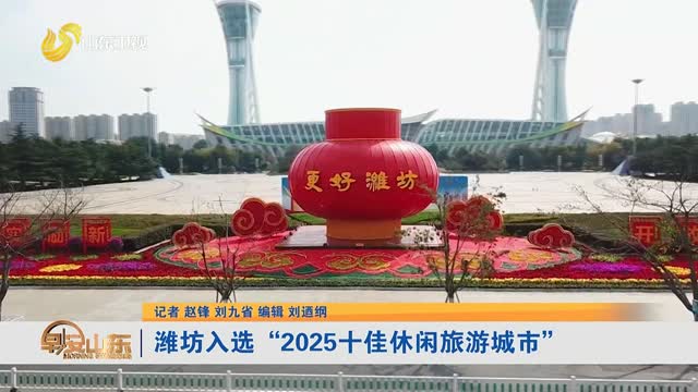 潍坊入选“2025十佳休闲旅游城市”