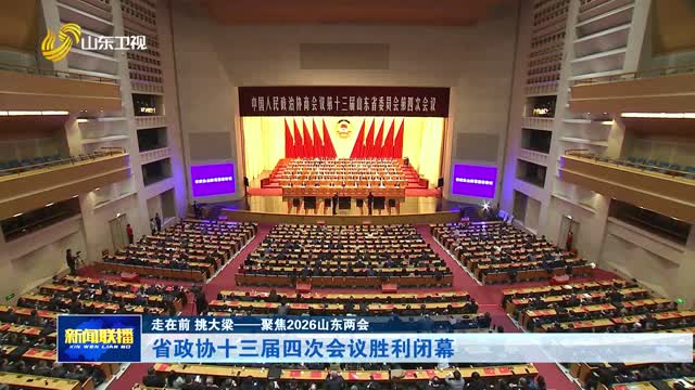 省政协十三届四次会议胜利闭幕【走在前 挑大梁——聚焦2026山东两会】