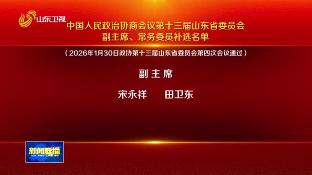 中国人民政治协商会议第十三届山东省委员会副主席、常务委员补选名单【走在前 挑大梁——聚焦2026山东两会】