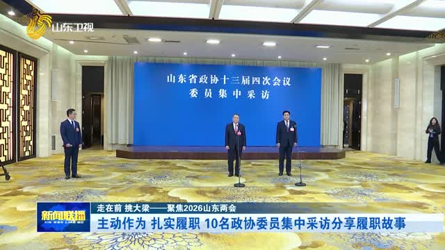 主动作为 扎实履职 10名政协委员集中采访分享履职故事【走在前 挑大梁——聚焦2026山东两会】