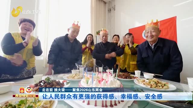【走在前 挑大梁——聚焦2026山东两会】让人民群众有更强的获得感、幸福感、安全感