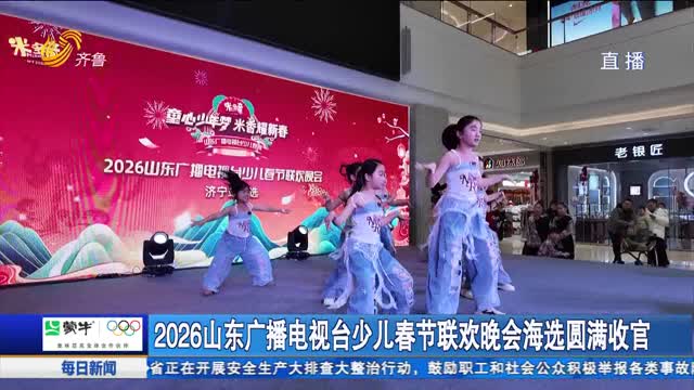 2026山东广播电视台少儿春节联欢晚会海选圆满收官