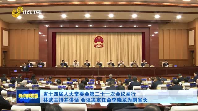 省十四届人大常委会第二十一次会议举行 林武主持并讲话 会议决定任命李晓龙为副省长