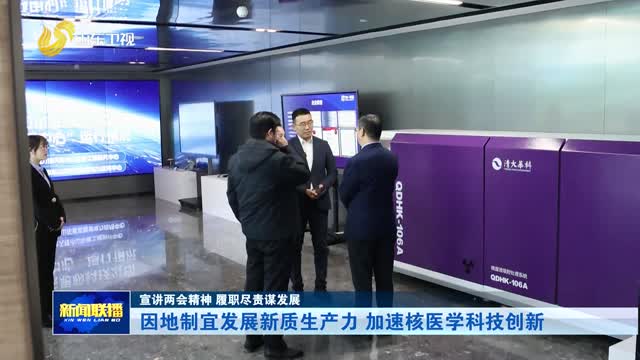 因地制宜发展新质生产力 加速核医学科技创新【宣讲两会精神 履职尽责谋发展】