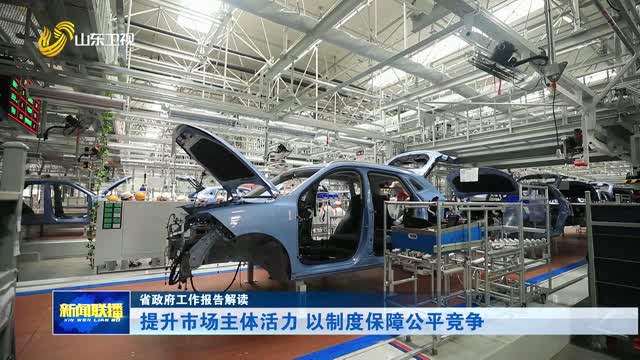提升市场主体活力 以制度保障公平竞争【省政府工作报告解读】