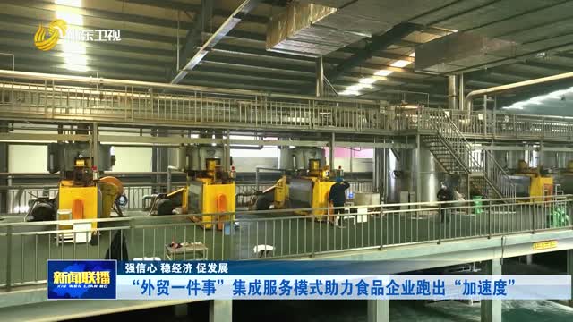 “外贸一件事”集成服务模式助力食品企业跑出“加速度”【强信心 稳经济 促发展】