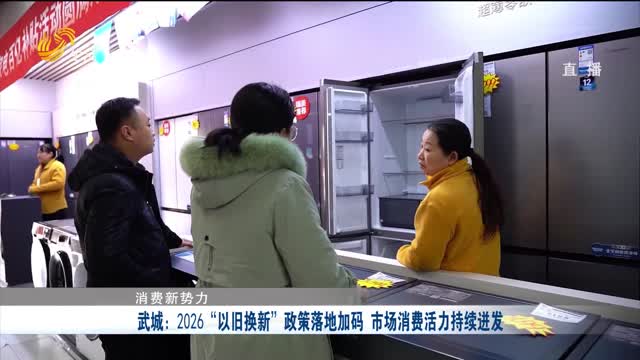 【消费新势力】武城：2026“以旧换新”政策落地加码 市场消费活力持续迸发