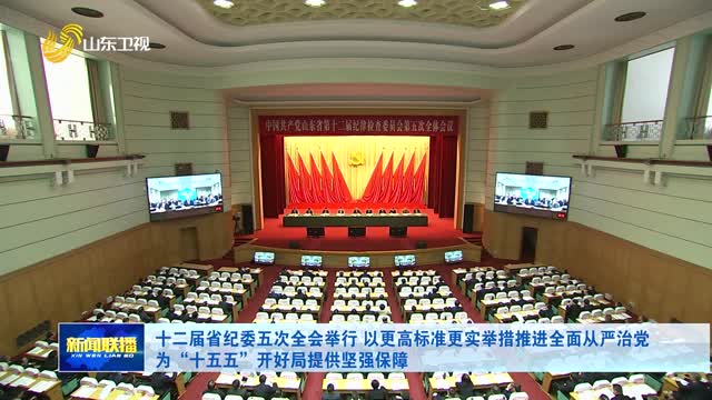 十二届省纪委五次全会举行 以更高标准更实举措推进全面从严治党 为“十五五”开好局提供坚强保障