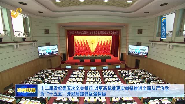 十二届省纪委五次全会举行 以更高标准更实举措推进全面从严治党 为“十五五”开好局提供坚强保障