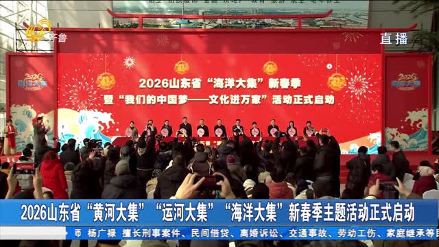 2026山东省“黄河大集”“运河大集”“海洋大集”新春季主题活动正式启动