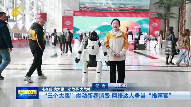 “三个大集”燃动新春消费 网络达人争当“推荐官”【走在前 挑大梁·小故事 大战略】