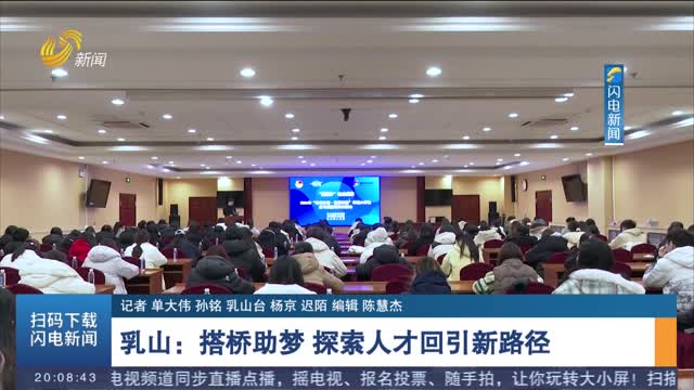 乳山：搭桥助梦 探索人才回引新路径