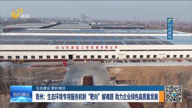 【生态建设 更好潍坊】青州：生态环境专项服务机制“靶向“解难题 助力企业绿色高质量发展