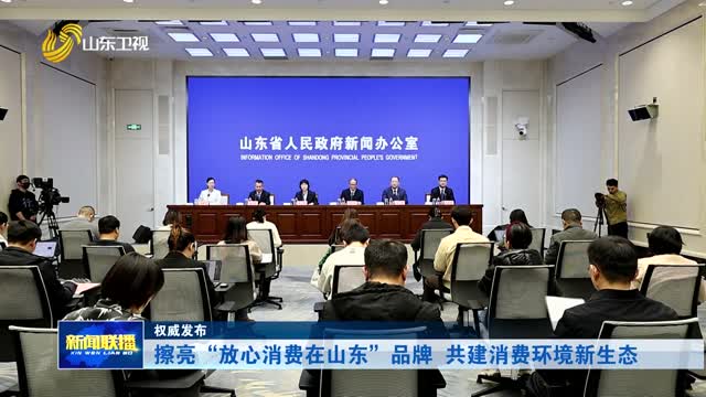 擦亮“放心消费在山东”品牌 共建消费环境新生态【权威发布】