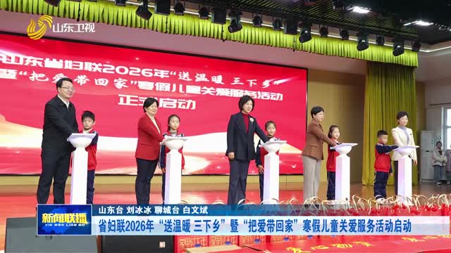 省妇联2026年“送温暖 三下乡”暨“把爱带回家”寒假儿童关爱服务活动启动