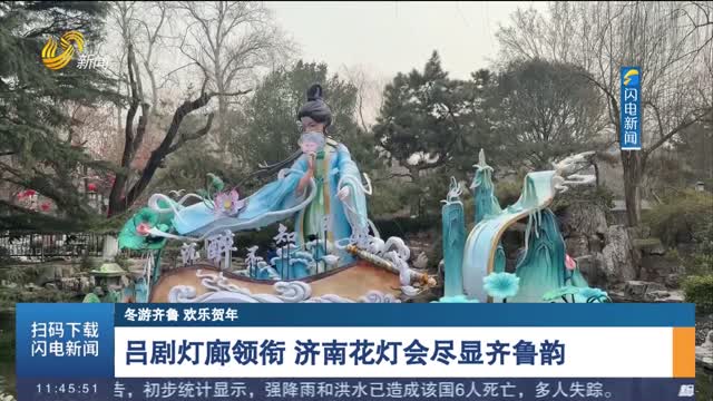 【冬游齐鲁 欢乐贺年】吕剧灯廊领衔 济南花灯会尽显齐鲁韵