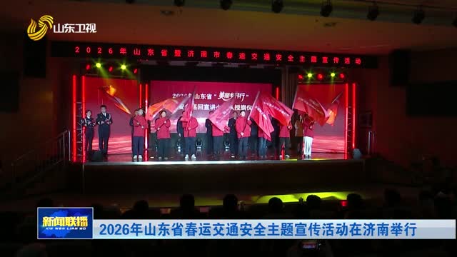 2026年山东省春运交通安全主题宣传活动在济南举行