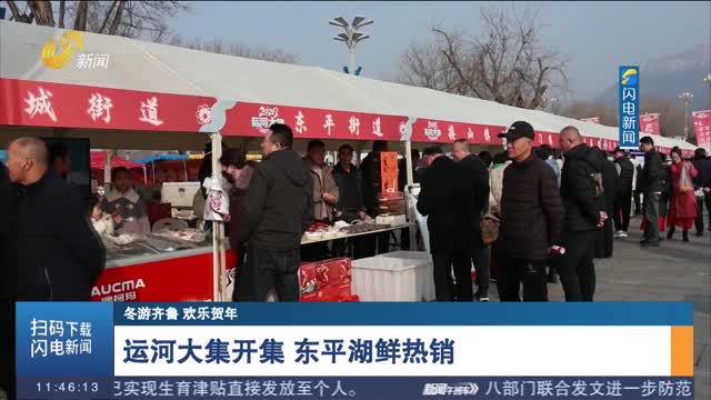 【冬游齐鲁 欢乐贺年】运河大集开集 东平湖鲜热销
