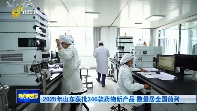 2025年山东获批346款药物新产品 数量居全国前列