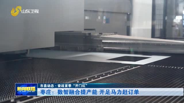 枣庄：数智融合提产能 开足马力赶订单【市县动态·奋战首季“开门红”】