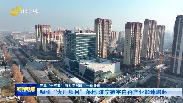 吸引“大厂项目”落地 济宁数字内容产业加速崛起【开局“十五五” 奋斗正当时·一线报道】
