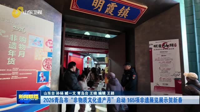2026青岛市“非物质文化遗产月”启动 165项非遗展览展示贺新春【市县动态】