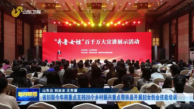 省妇联今年将重点支持20个乡村振兴重点帮扶县开展妇女创业技能培训
