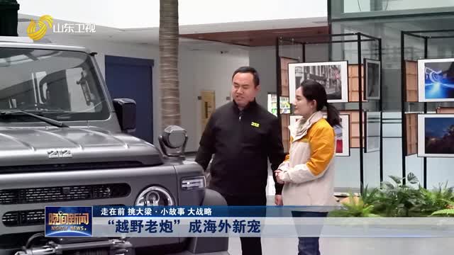 【走在前 挑大梁·小故事 大战略】 “越野老炮”成海外新宠