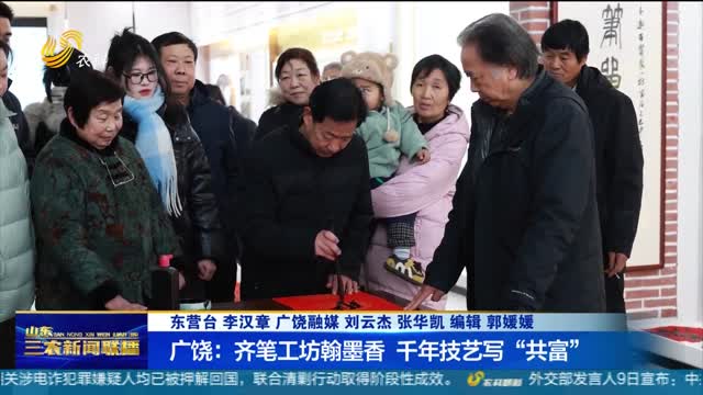 【传承非遗技艺】广饶：齐笔工坊翰墨香 千年技艺写“共富”